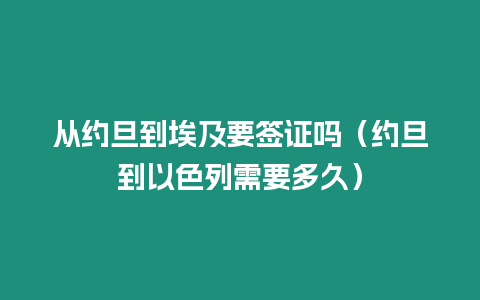 從約旦到埃及要簽證嗎（約旦到以色列需要多久）