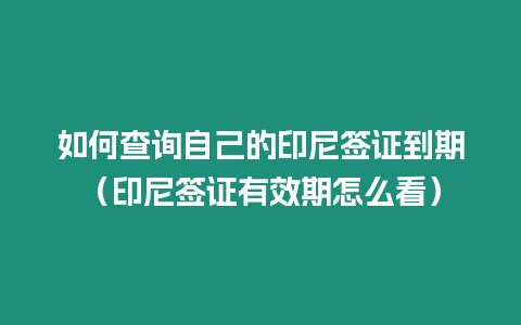 如何查詢自己的印尼簽證到期（印尼簽證有效期怎么看）