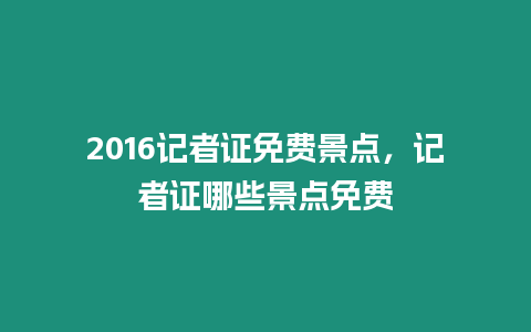 2016記者證免費景點，記者證哪些景點免費