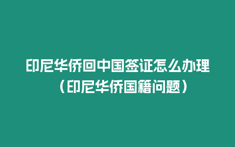 印尼華僑回中國簽證怎么辦理 （印尼華僑國籍問題）