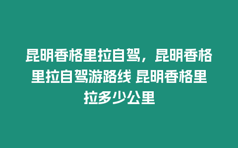 昆明香格里拉自駕，昆明香格里拉自駕游路線 昆明香格里拉多少公里