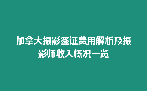 加拿大攝影簽證費用解析及攝影師收入概況一覽