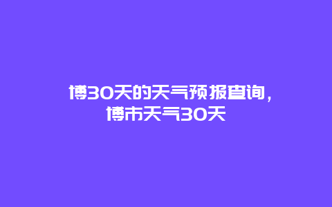 淄博30天的天氣預(yù)報查詢，淄博市天氣30天