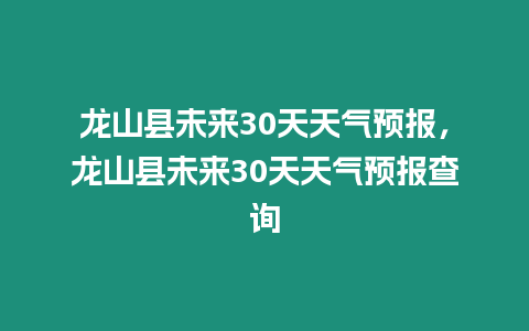 龍山縣未來30天天氣預報，龍山縣未來30天天氣預報查詢