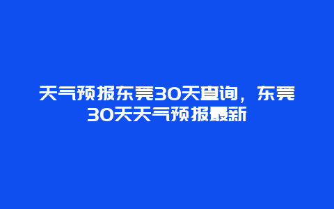 天氣預報東莞30天查詢，東莞30天天氣預報最新