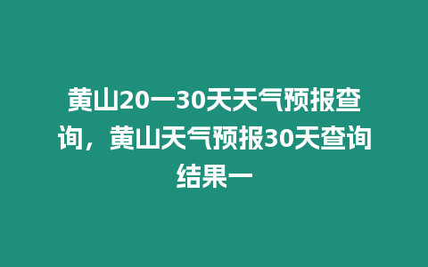 黃山20一30天天氣預(yù)報(bào)查詢，黃山天氣預(yù)報(bào)30天查詢結(jié)果一