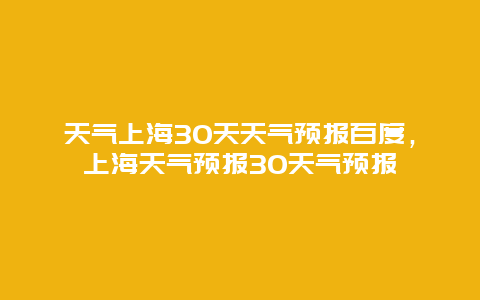 天氣上海30天天氣預報百度，上海天氣預報30天氣預報