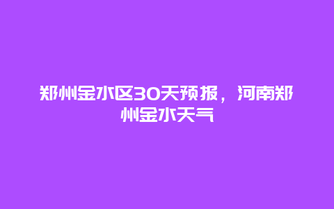 鄭州金水區30天預報，河南鄭州金水天氣