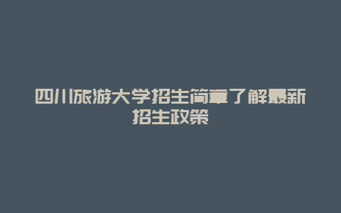 四川旅游大學招生簡章了解最新招生政策