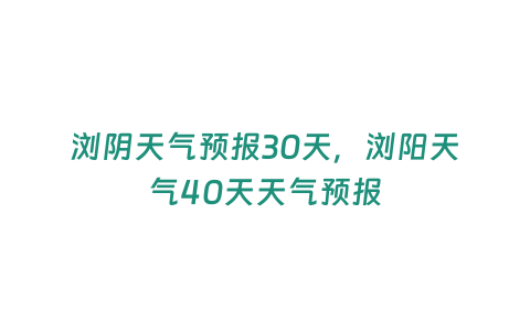 瀏陰天氣預報30天，瀏陽天氣40天天氣預報