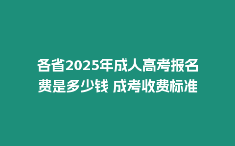 各省2025年成人高考報名費是多少錢 成考收費標準