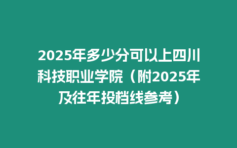 2025年多少分可以上四川科技職業(yè)學(xué)院（附2025年及往年投檔線參考）