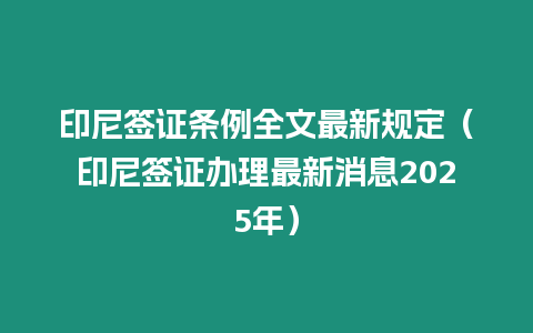 印尼簽證條例全文最新規定（印尼簽證辦理最新消息2025年）