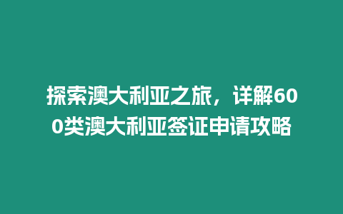 探索澳大利亞之旅，詳解600類澳大利亞簽證申請攻略