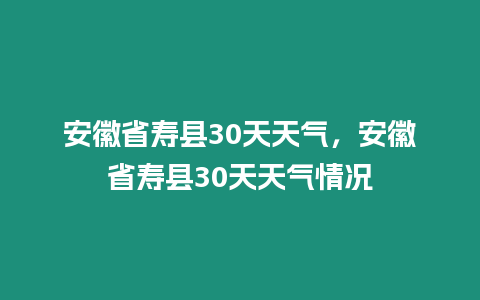 安徽省壽縣30天天氣，安徽省壽縣30天天氣情況