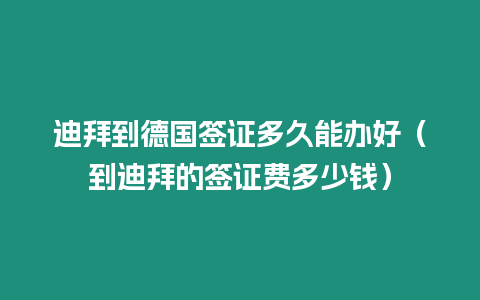 迪拜到德國簽證多久能辦好（到迪拜的簽證費(fèi)多少錢）