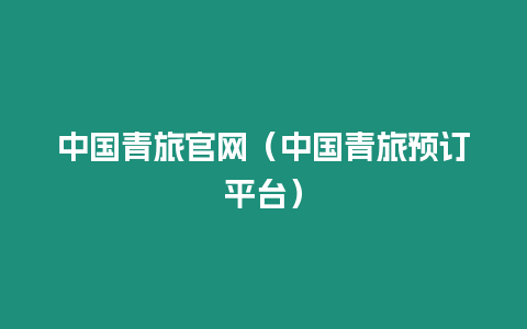 中國青旅官網(wǎng)（中國青旅預(yù)訂平臺）