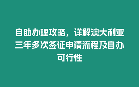 自助辦理攻略，詳解澳大利亞三年多次簽證申請流程及自辦可行性