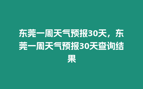 東莞一周天氣預報30天，東莞一周天氣預報30天查詢結果