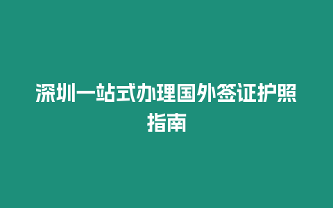 深圳一站式辦理國外簽證護照指南