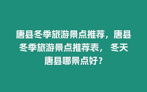 唐縣冬季旅游景點推薦，唐縣冬季旅游景點推薦表， 冬天唐縣哪景點好？