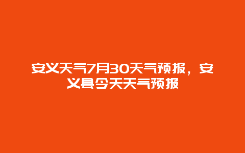 安義天氣7月30天氣預報，安義縣今天天氣預報