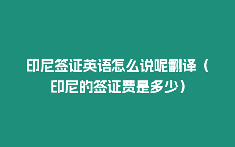 印尼簽證英語怎么說呢翻譯（印尼的簽證費(fèi)是多少）