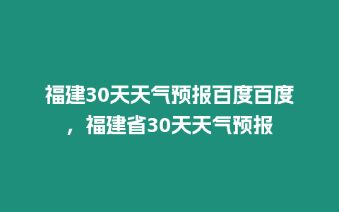 福建30天天氣預報百度百度，福建省30天天氣預報