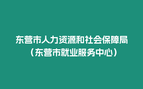 東營市人力資源和社會保障局（東營市就業服務中心）