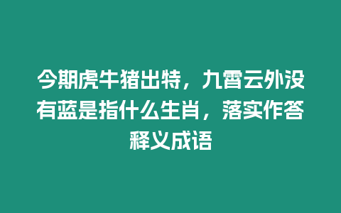 今期虎牛豬出特，九霄云外沒有藍是指什么生肖，落實作答釋義成語