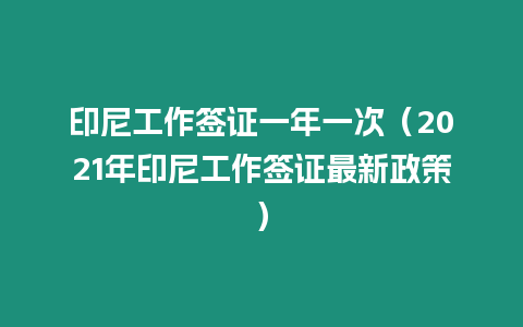 印尼工作簽證一年一次（2021年印尼工作簽證最新政策）