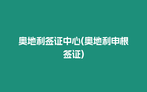 奧地利簽證中心(奧地利申根簽證)