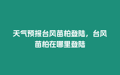 天氣預(yù)報臺風(fēng)苗柏登陸，臺風(fēng)苗柏在哪里登陸