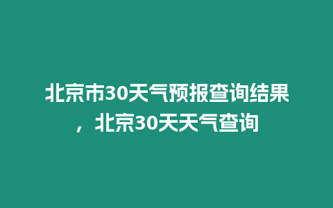 北京市30天氣預報查詢結果，北京30天天氣查詢