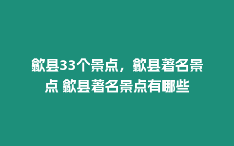 歙縣33個景點，歙縣著名景點 歙縣著名景點有哪些