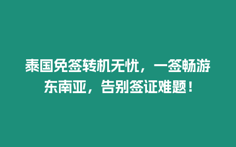 泰國免簽轉機無憂，一簽暢游東南亞，告別簽證難題！