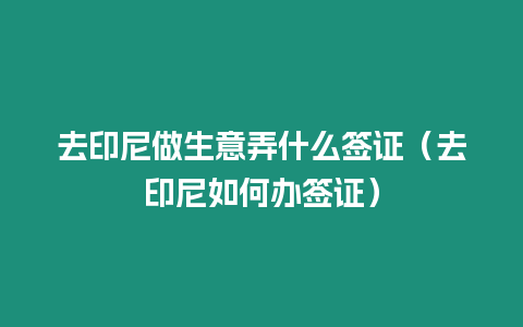 去印尼做生意弄什么簽證（去印尼如何辦簽證）