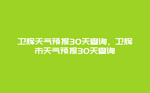 衛輝天氣預報30天查詢，衛輝市天氣預報30天查詢