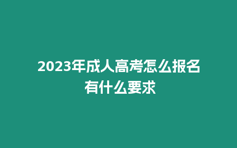 2023年成人高考怎么報名 有什么要求