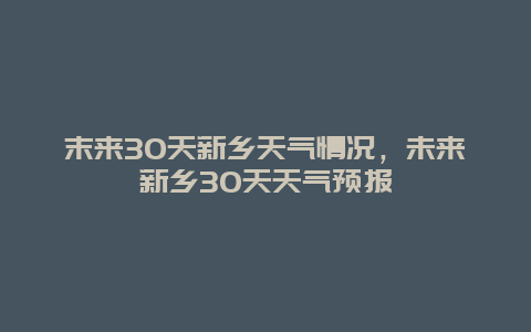 末來30天新鄉天氣情況，未來新鄉30天天氣預報