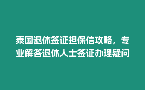 泰國退休簽證擔保信攻略，專業解答退休人士簽證辦理疑問