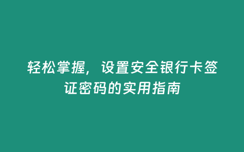 輕松掌握，設置安全銀行卡簽證密碼的實用指南