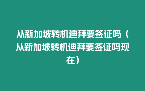 從新加坡轉機迪拜要簽證嗎（從新加坡轉機迪拜要簽證嗎現在）