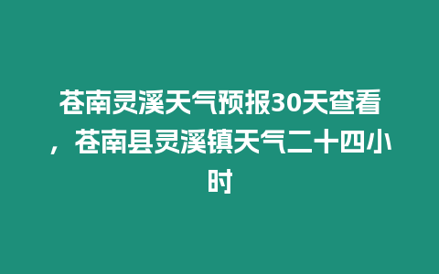 蒼南靈溪天氣預報30天查看，蒼南縣靈溪鎮天氣二十四小時