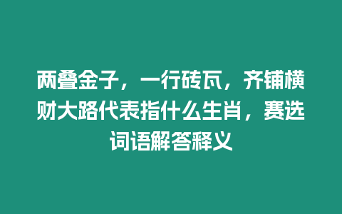 兩疊金子，一行磚瓦，齊鋪橫財大路代表指什么生肖，賽選詞語解答釋義