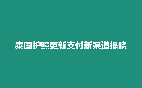 泰國護(hù)照更新支付新渠道揭曉