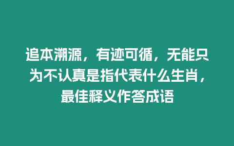 追本溯源，有跡可循，無能只為不認真是指代表什么生肖，最佳釋義作答成語