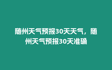 隨州天氣預報30天天氣，隨州天氣預報30天準確