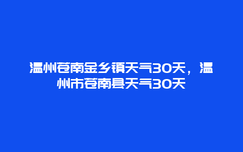 溫州蒼南金鄉(xiāng)鎮(zhèn)天氣30天，溫州市蒼南縣天氣30天