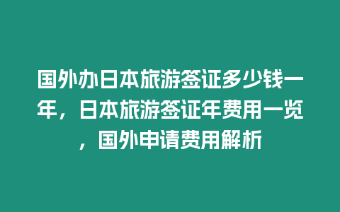 國外辦日本旅游簽證多少錢一年，日本旅游簽證年費用一覽，國外申請費用解析